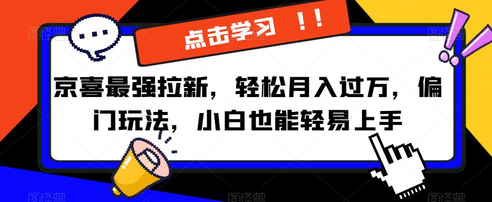 京喜最强拉新，轻松月入过万，偏门玩法，小白也能轻易上手【揭秘】-婷好网络资源库