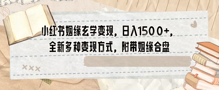 小红书姻缘玄学变现，日入1500+，全新多种变现方式，附带姻缘合盘【揭秘】-婷好网络资源库