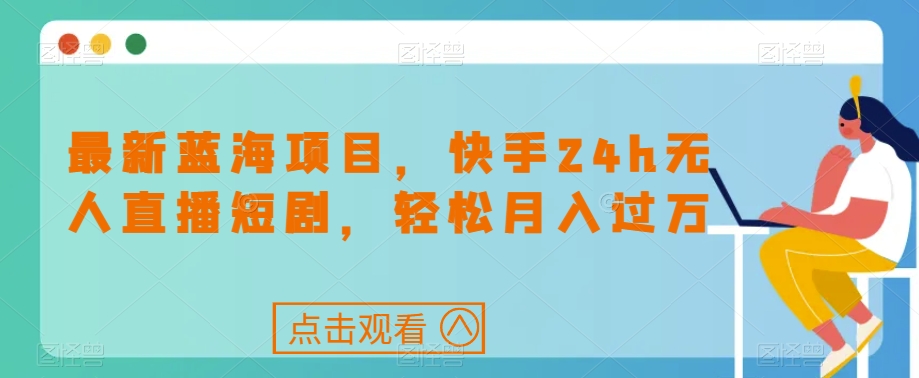 最新蓝海项目，快手24h无人直播短剧，轻松月入过万【揭秘】-婷好网络资源库