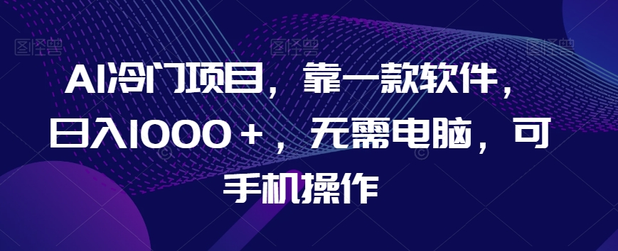 AI冷门项目，靠一款软件，日入1000＋，无需电脑，可手机操作【揭秘】-婷好网络资源库