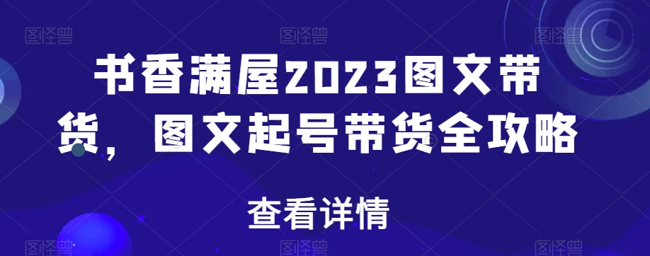 书香满屋2023图文带货，图文起号带货全攻略-婷好网络资源库