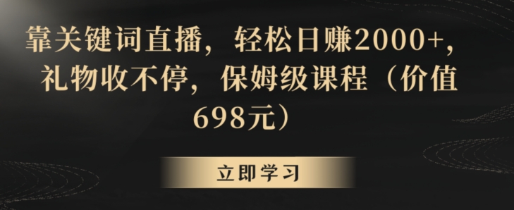 靠关键词直播，轻松日赚2000+，礼物收不停，保姆级课程（价值698元）【揭秘】-婷好网络资源库