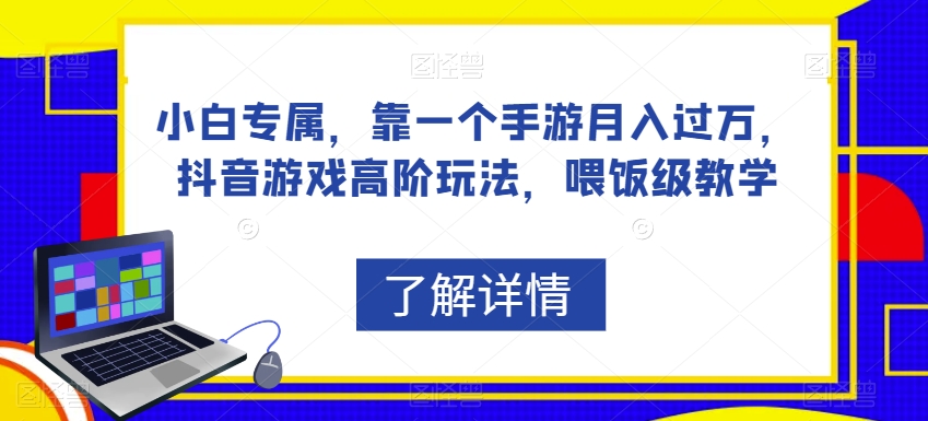 小白专属，靠一个手游月入过万，抖音游戏高阶玩法，喂饭级教学-婷好网络资源库