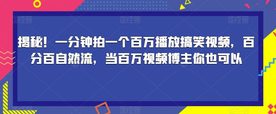 揭秘！一分钟拍一个百万播放搞笑视频，百分百自然流，当百万视频博主你也可以-婷好网络资源库