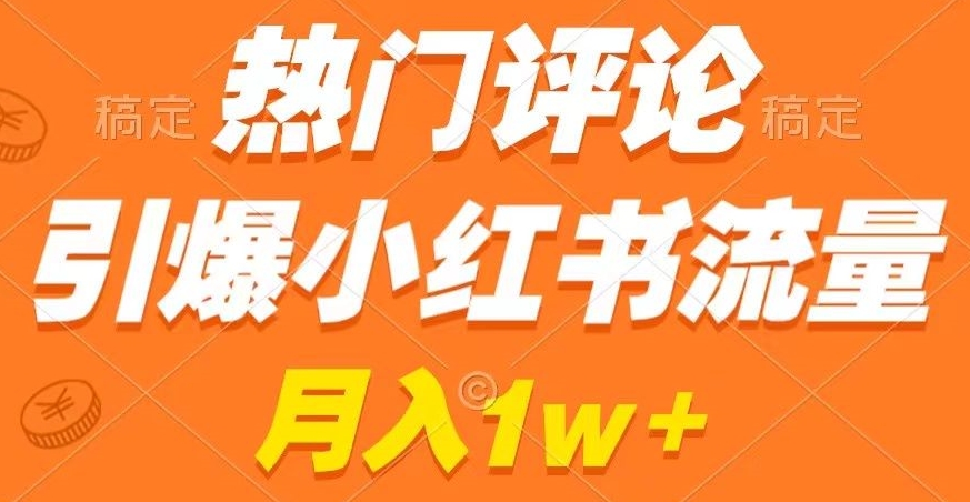 热门评论引爆小红书流量，作品制作简单，商单接到手软【揭秘】-婷好网络资源库