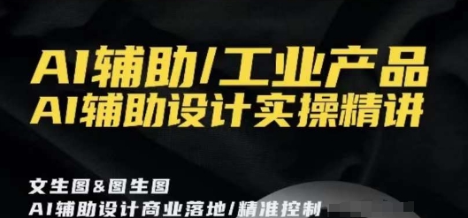 AI辅助/工业产品，AI辅助设计实操精讲-婷好网络资源库