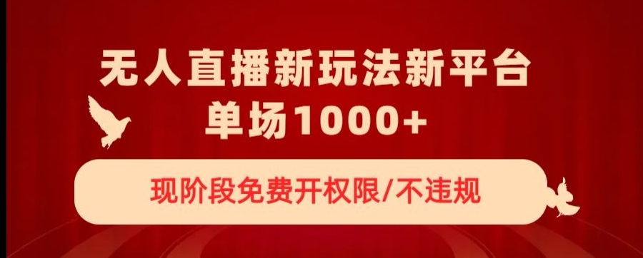 无人直播新平台新玩法，现阶段免费开授权，不违规，单场收入1000+【揭秘】-婷好网络资源库