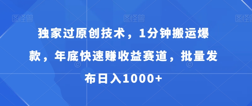 独家过原创技术，1分钟搬运爆款，年底快速赚收益赛道，批量发布日入1000+【揭秘】-婷好网络资源库