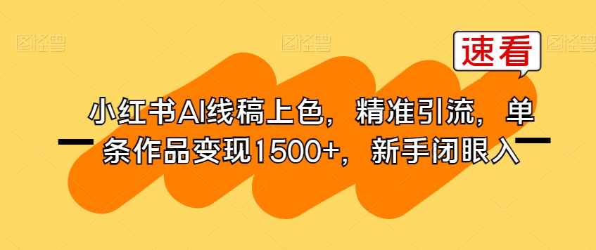 小红书AI线稿上色，精准引流，单条作品变现1500+，新手闭眼入-婷好网络资源库