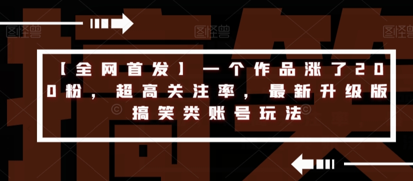 【全网首发】一个作品涨了200粉，超高关注率，最新升级版搞笑类账号玩法-婷好网络资源库