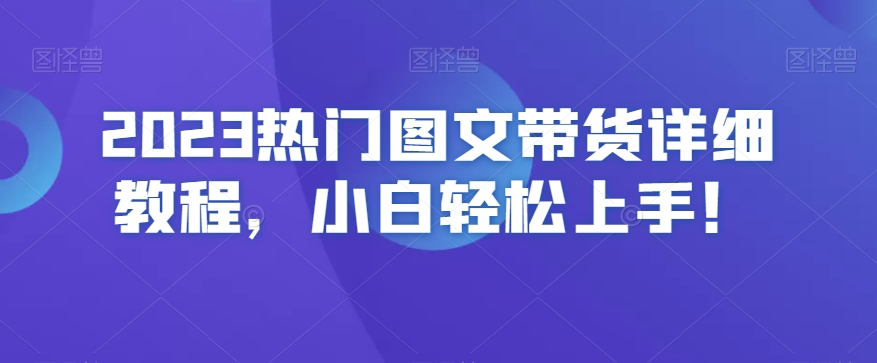 2023热门图文带货详细教程，小白轻松上手！-婷好网络资源库