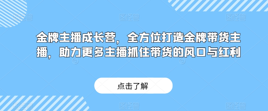 金牌主播成长营，全方位打造金牌带货主播，助力更多主播抓住带货的风口与红利-婷好网络资源库