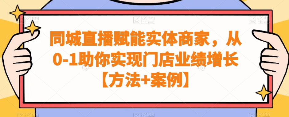 同城直播赋能实体商家，从0-1助你实现门店业绩增长【方法+案例】-婷好网络资源库