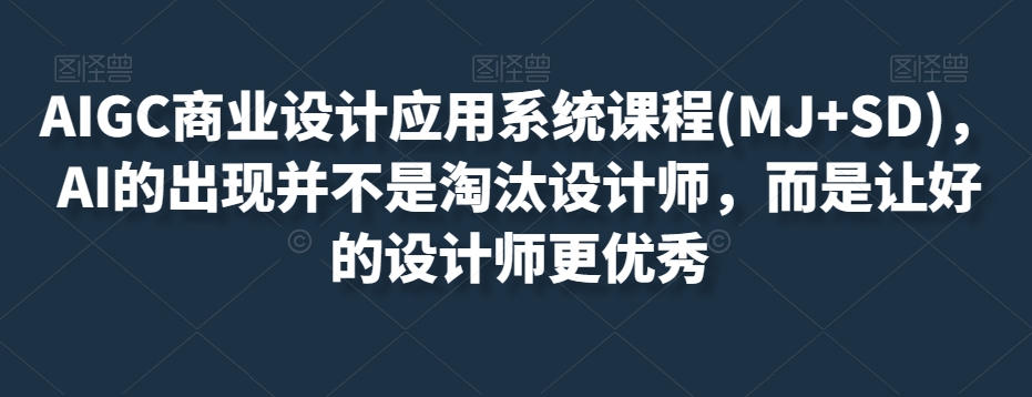 AIGC商业设计应用系统课程(MJ+SD)，AI的出现并不是淘汰设计师，而是让好的设计师更优秀-婷好网络资源库