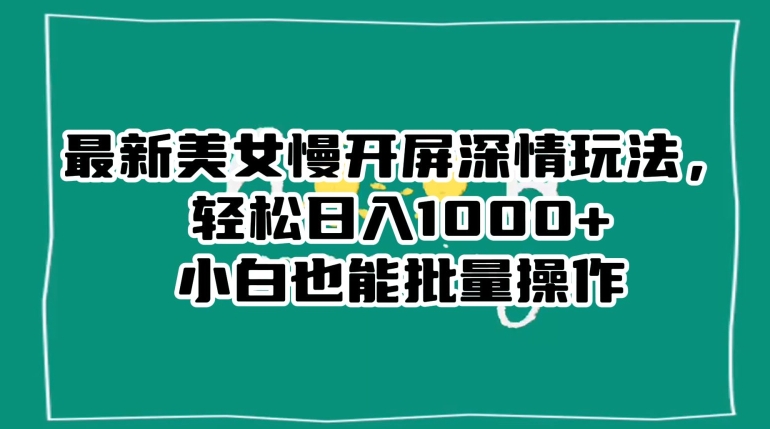 最新美女慢开屏深情玩法，轻松日入1000+小白也能批量操作-婷好网络资源库