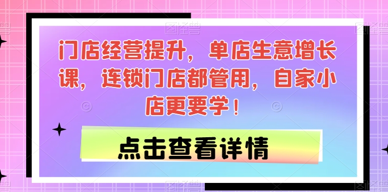 门店经营提升，单店生意增长课，连锁门店都管用，自家小店更要学！-婷好网络资源库