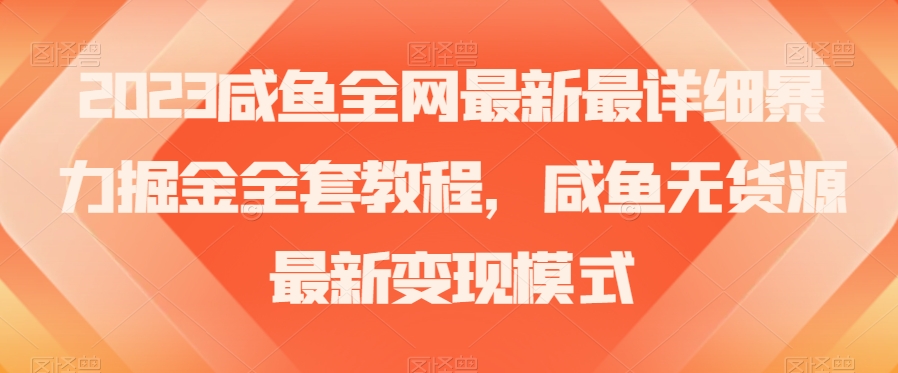 2023咸鱼全网最新最详细暴力掘金全套教程，咸鱼无货源最新变现模式【揭秘】-婷好网络资源库