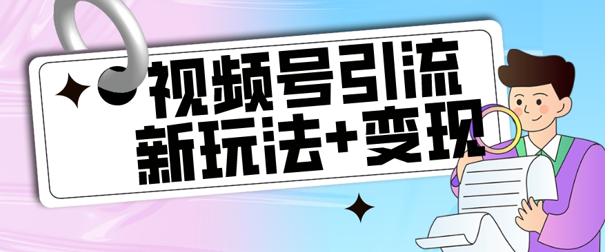 【玩法揭秘】视频号引流新玩法+变现思路，本玩法不限流不封号-婷好网络资源库