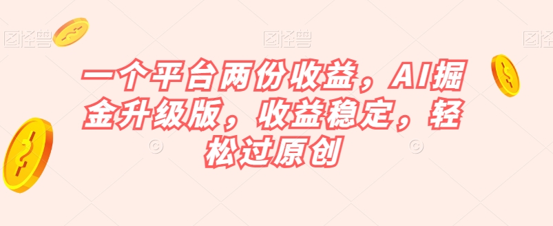 一个平台两份收益，AI掘金升级版，收益稳定，轻松过原创【揭秘】-婷好网络资源库