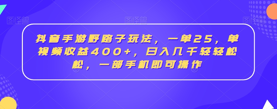 抖音手游野路子玩法，一单25，单视频收益400+，日入几千轻轻松松，一部手机即可操作【揭秘】-婷好网络资源库