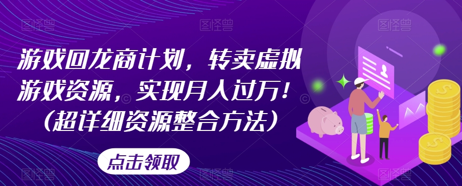 游戏回龙商计划，转卖虚拟游戏资源，实现月入过万！(超详细资源整合方法)-婷好网络资源库