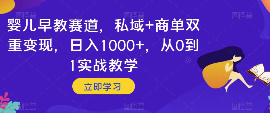 婴儿早教赛道，私域+商单双重变现，日入1000+，从0到1实战教学【揭秘】-婷好网络资源库