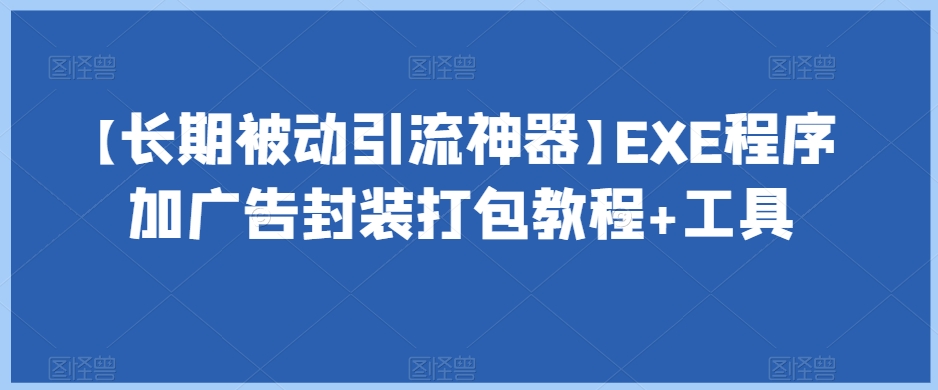 【长期被动引流神器】EXE程序加广告封装打包教程+工具-婷好网络资源库