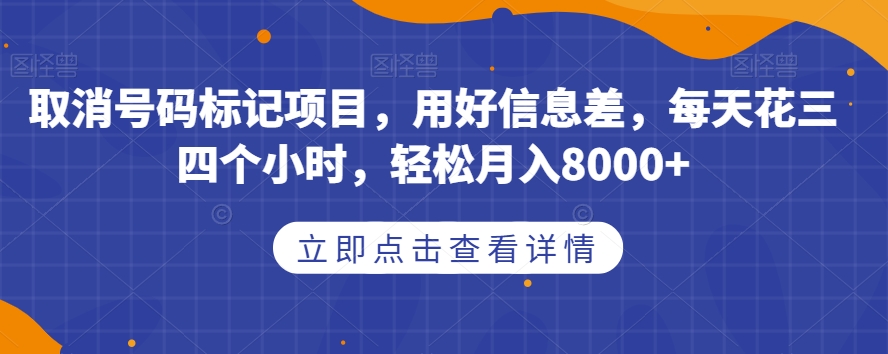 取消号码标记项目，用好信息差，每天花三四个小时，轻松月入8000+【揭秘】-婷好网络资源库