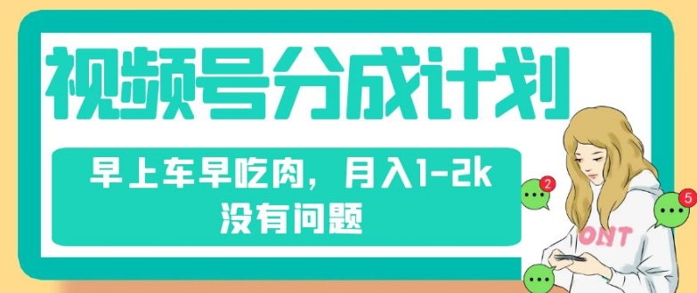 视频号分成计划，纯搬运不需要剪辑去重，早上车早吃肉，月入1-2k没有问题-婷好网络资源库