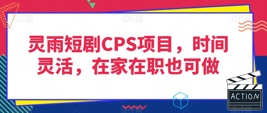 灵雨短剧CPS项目，时间灵活，在家在职也可做-婷好网络资源库