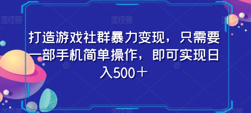 打造游戏社群暴力变现，只需要一部手机简单操作，即可实现日入500＋【揭秘】-婷好网络资源库