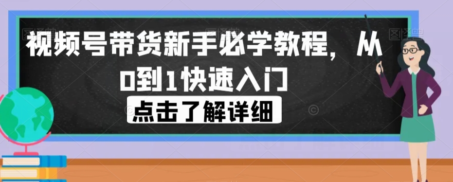 视频号带货新手必学教程，从0到1快速入门-婷好网络资源库