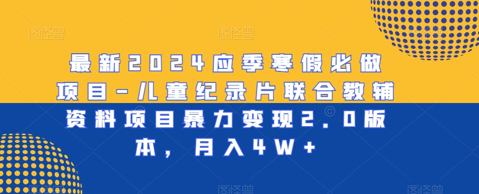 最新2024应季寒假必做项目-儿童纪录片联合教辅资料项目暴力变现2.0版本，月入4W+【揭秘】-婷好网络资源库