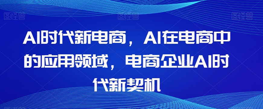 Al时代新电商，Al在电商中的应用领域，电商企业AI时代新契机-婷好网络资源库