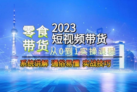 2023短视频带货-零食赛道，从0-1实操课程，系统讲解实战技巧-婷好网络资源库