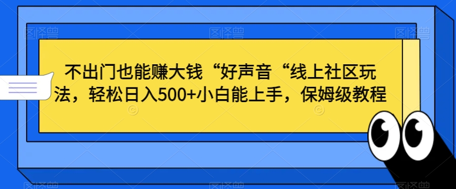 不出门也能赚大钱“好声音“线上社区玩法，轻松日入500+小白能上手，保姆级教程【揭秘】-婷好网络资源库