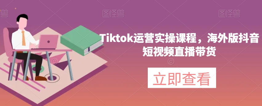 Tiktok运营实操课程，海外版抖音短视频直播带货-婷好网络资源库