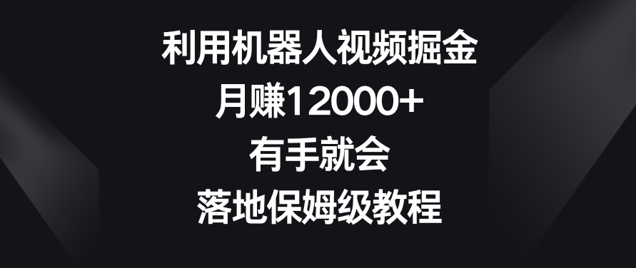 利用机器人视频掘金，月赚12000+，有手就会，落地保姆级教程【揭秘】-婷好网络资源库