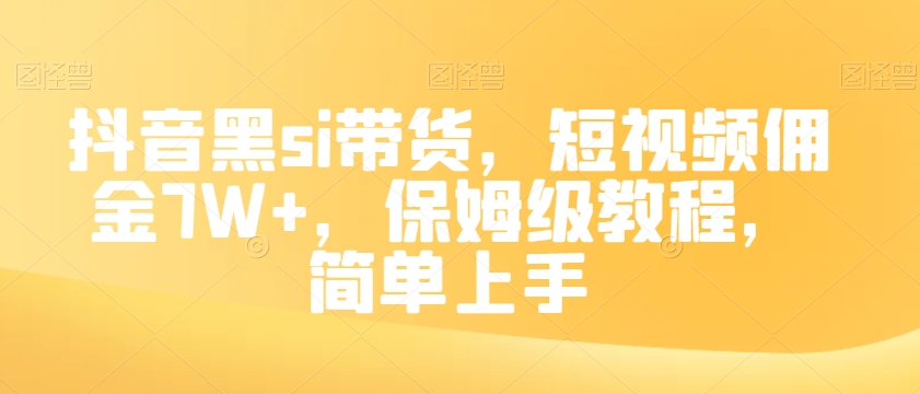 抖音黑si带货，短视频佣金7W+，保姆级教程，简单上手【揭秘】-婷好网络资源库