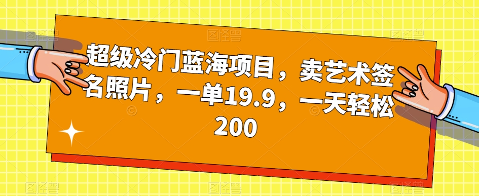 超级冷门蓝海项目，卖艺术签名照片，一单19.9，一天轻松200-婷好网络资源库