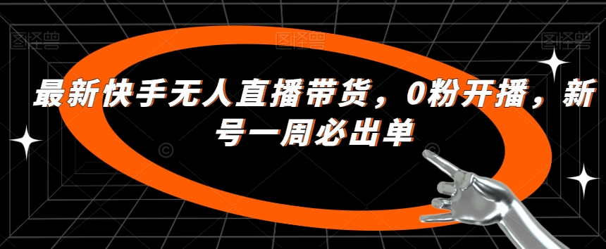 最新快手无人直播带货，0粉开播，新号一周必出单-婷好网络资源库