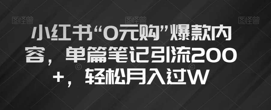 小红书“0元购”爆款内容，单篇笔记引流200+，轻松月入过W【揭秘】-婷好网络资源库