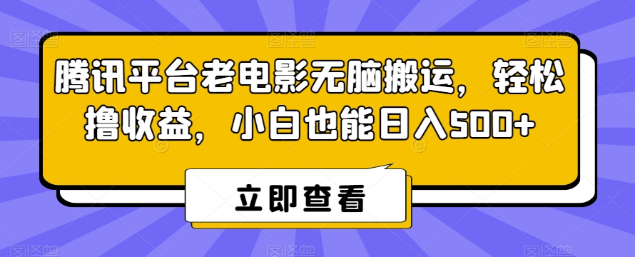 腾讯平台老电影无脑搬运，轻松撸收益，小白也能日入500+【揭秘】-婷好网络资源库