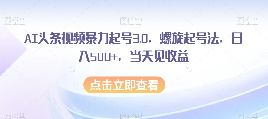 AI头条视频暴力起号3.0，螺旋起号法，日入500+，当天见收益【揭秘】-婷好网络资源库