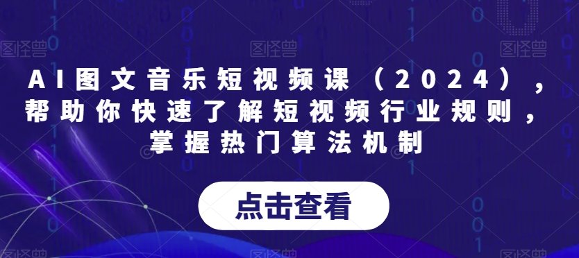 AI图文音乐短视频课（2024）,帮助你快速了解短视频行业规则，掌握热门算法机制-婷好网络资源库