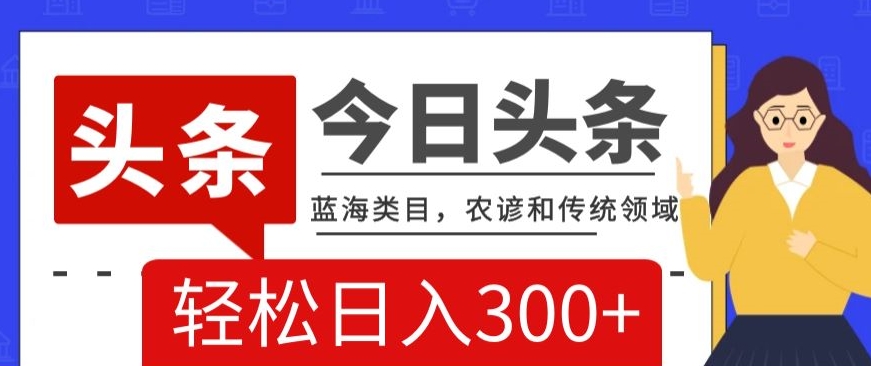 AI头条传统和农谚领域，蓝海类目，搬运+AI优化，轻松日入300+【揭秘】-婷好网络资源库