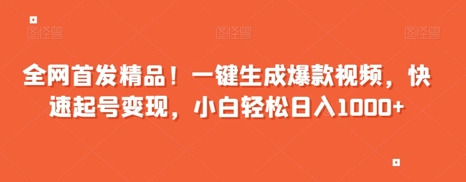 全网首发精品！一键生成爆款视频，快速起号变现，小白轻松日入1000+【揭秘】-婷好网络资源库