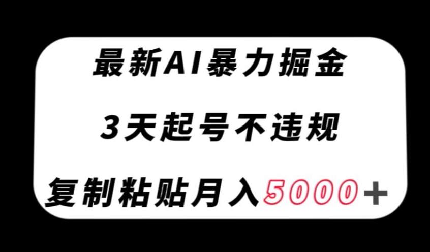 最新AI暴力掘金，3天必起号不违规，复制粘贴月入5000＋【揭秘】-婷好网络资源库