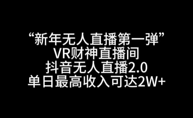 “新年无人直播第一弹“VR财神直播间，抖音无人直播2.0，单日最高收入可达2W+【揭秘】-婷好网络资源库