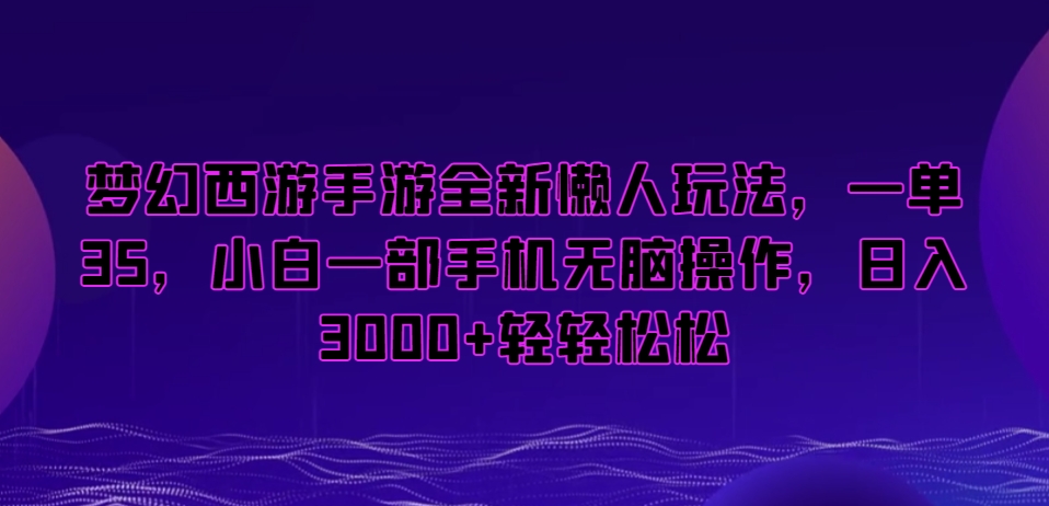 梦幻西游手游全新懒人玩法，一单35，小白一部手机无脑操作，日入3000+轻轻松松【揭秘】-婷好网络资源库